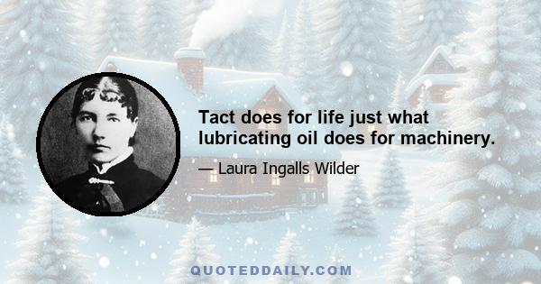 Tact does for life just what lubricating oil does for machinery.