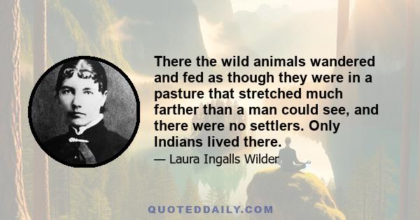 There the wild animals wandered and fed as though they were in a pasture that stretched much farther than a man could see, and there were no settlers. Only Indians lived there.