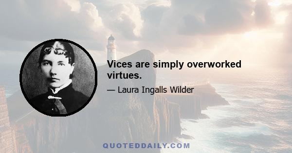 Vices are simply overworked virtues.