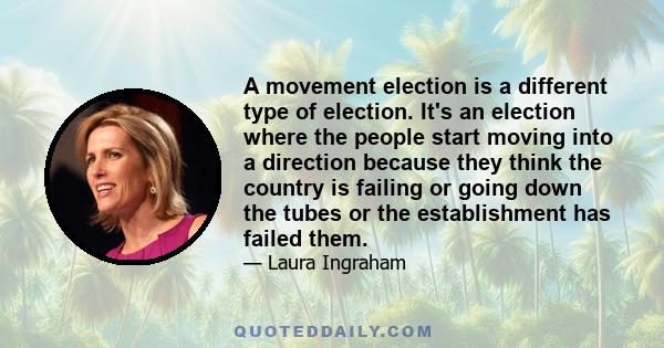 A movement election is a different type of election. It's an election where the people start moving into a direction because they think the country is failing or going down the tubes or the establishment has failed them.