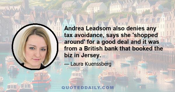 Andrea Leadsom also denies any tax avoidance, says she 'shopped around' for a good deal and it was from a British bank that booked the biz in Jersey.