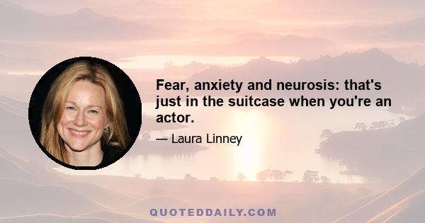 Fear, anxiety and neurosis: that's just in the suitcase when you're an actor.