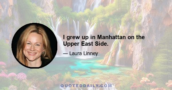 I grew up in Manhattan on the Upper East Side.