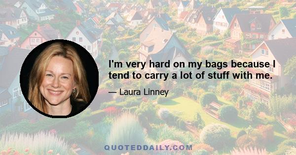 I'm very hard on my bags because I tend to carry a lot of stuff with me.