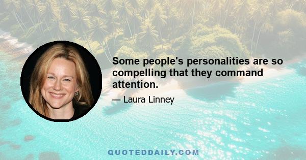 Some people's personalities are so compelling that they command attention.