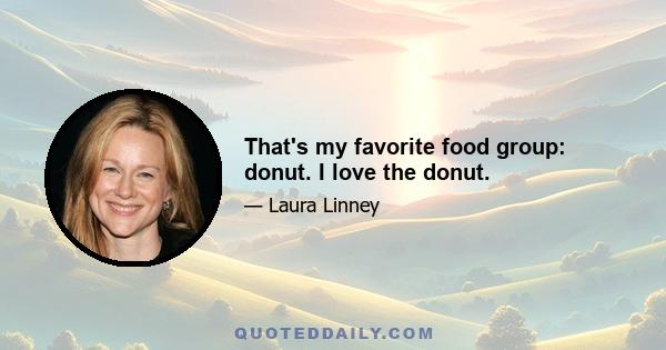 That's my favorite food group: donut. I love the donut.