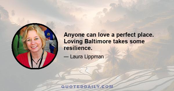 Anyone can love a perfect place. Loving Baltimore takes some resilience.