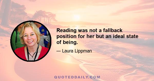 Reading was not a fallback position for her but an ideal state of being.