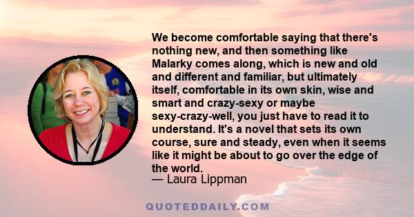 We become comfortable saying that there's nothing new, and then something like Malarky comes along, which is new and old and different and familiar, but ultimately itself, comfortable in its own skin, wise and smart and 