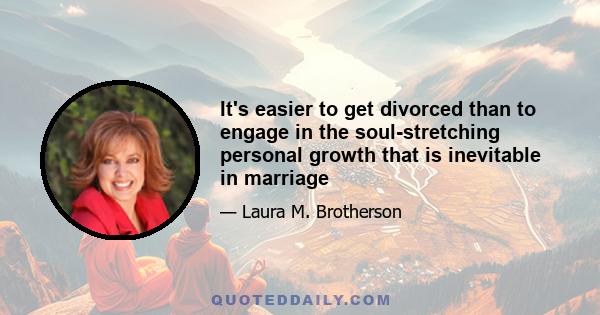 It's easier to get divorced than to engage in the soul-stretching personal growth that is inevitable in marriage