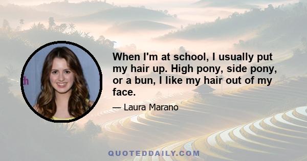 When I'm at school, I usually put my hair up. High pony, side pony, or a bun, I like my hair out of my face.