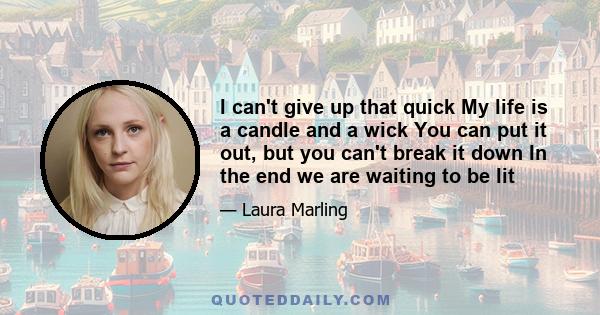I can't give up that quick My life is a candle and a wick You can put it out, but you can't break it down In the end we are waiting to be lit