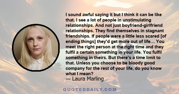 I sound awful saying it but I think it can be like that. I see a lot of people in unstimulating relationships. And not just boyfriend-girlfriend relationships. They find themselves in stagnant friendships. If people