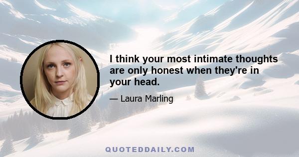 I think your most intimate thoughts are only honest when they're in your head.