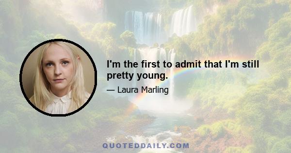 I'm the first to admit that I'm still pretty young.