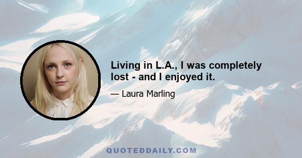 Living in L.A., I was completely lost - and I enjoyed it.