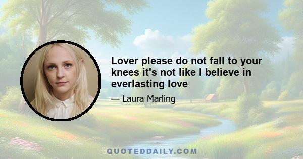 Lover please do not fall to your knees it's not like I believe in everlasting love