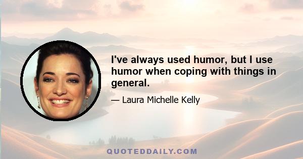 I've always used humor, but I use humor when coping with things in general.