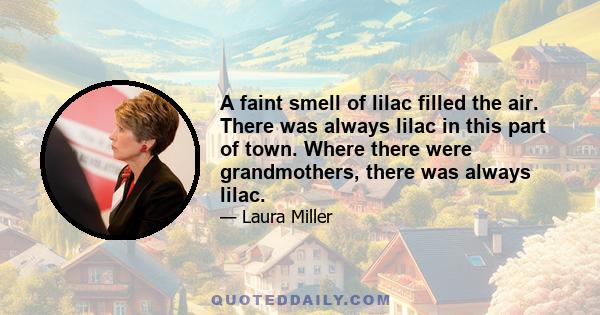 A faint smell of lilac filled the air. There was always lilac in this part of town. Where there were grandmothers, there was always lilac.