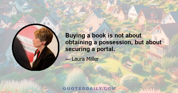 Buying a book is not about obtaining a possession, but about securing a portal.