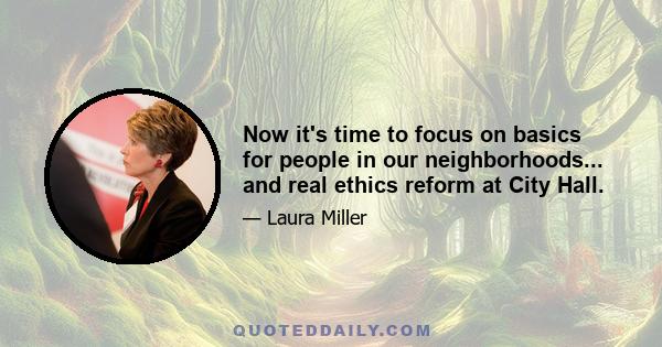 Now it's time to focus on basics for people in our neighborhoods... and real ethics reform at City Hall.