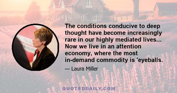 The conditions conducive to deep thought have become increasingly rare in our highly mediated lives... Now we live in an attention economy, where the most in-demand commodity is 'eyeballs.