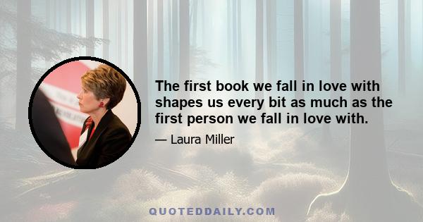 The first book we fall in love with shapes us every bit as much as the first person we fall in love with.