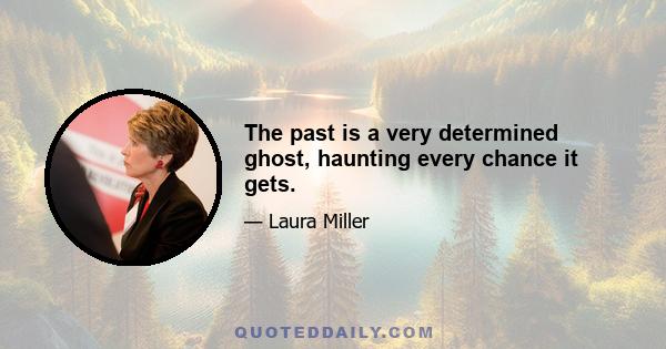 The past is a very determined ghost, haunting every chance it gets.