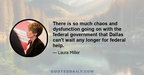 There is so much chaos and dysfunction going on with the federal government that Dallas can't wait any longer for federal help.