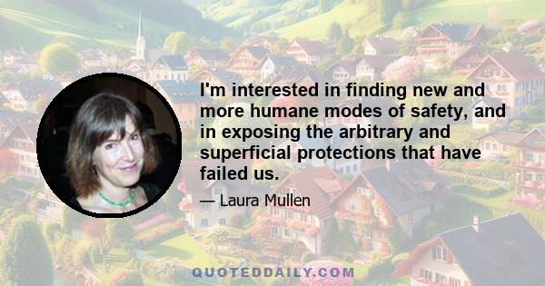 I'm interested in finding new and more humane modes of safety, and in exposing the arbitrary and superficial protections that have failed us.