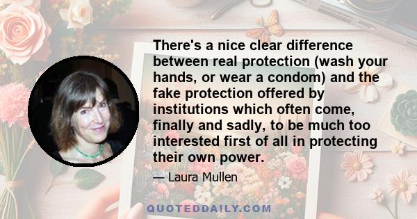 There's a nice clear difference between real protection (wash your hands, or wear a condom) and the fake protection offered by institutions which often come, finally and sadly, to be much too interested first of all in