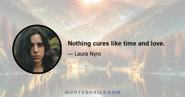 Nothing cures like time and love.