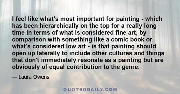 I feel like what's most important for painting - which has been hierarchically on the top for a really long time in terms of what is considered fine art, by comparison with something like a comic book or what's