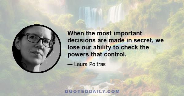 When the most important decisions are made in secret, we lose our ability to check the powers that control.