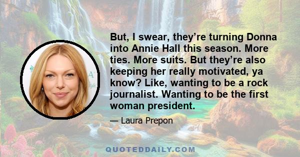 But, I swear, they’re turning Donna into Annie Hall this season. More ties. More suits. But they’re also keeping her really motivated, ya know? Like, wanting to be a rock journalist. Wanting to be the first woman