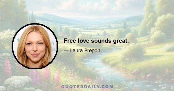 Free love sounds great.