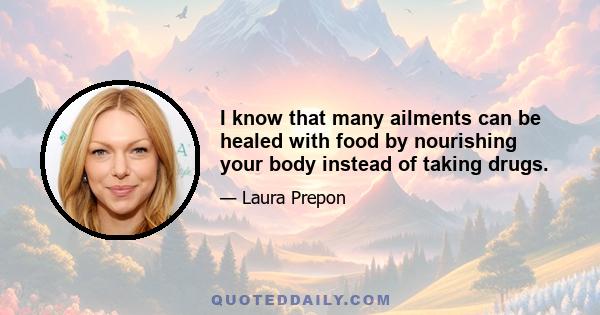 I know that many ailments can be healed with food by nourishing your body instead of taking drugs.