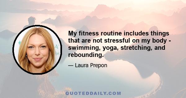 My fitness routine includes things that are not stressful on my body - swimming, yoga, stretching, and rebounding.