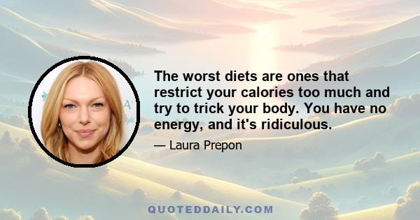 The worst diets are ones that restrict your calories too much and try to trick your body. You have no energy, and it's ridiculous.