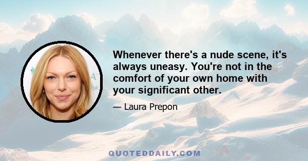 Whenever there's a nude scene, it's always uneasy. You're not in the comfort of your own home with your significant other.