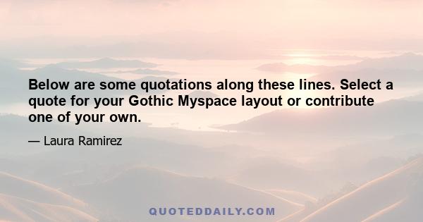 Below are some quotations along these lines. Select a quote for your Gothic Myspace layout or contribute one of your own.