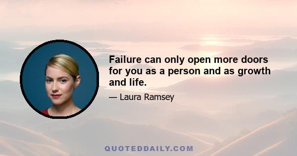 Failure can only open more doors for you as a person and as growth and life.