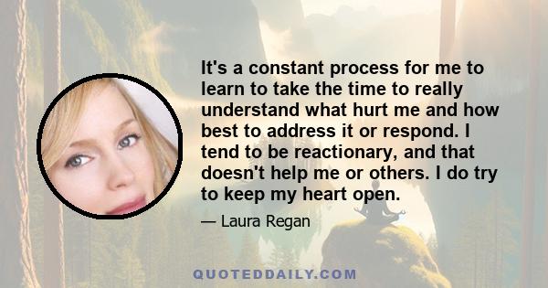 It's a constant process for me to learn to take the time to really understand what hurt me and how best to address it or respond. I tend to be reactionary, and that doesn't help me or others. I do try to keep my heart