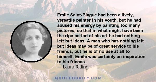 Emile Saint-Blague had been a lively, versatile painter in his youth, but he had abused his energy by painting too many pictures; so that in what might have been the ripe period of his art he had nothing left but ideas. 