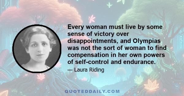 Every woman must live by some sense of victory over disappointments, and Olympias was not the sort of woman to find compensation in her own powers of self-control and endurance.