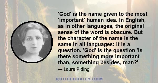 'God' is the name given to the most 'important' human idea. In English, as in other languages, the original sense of the word is obscure. But the character of the name is the same in all languages: it is a question.