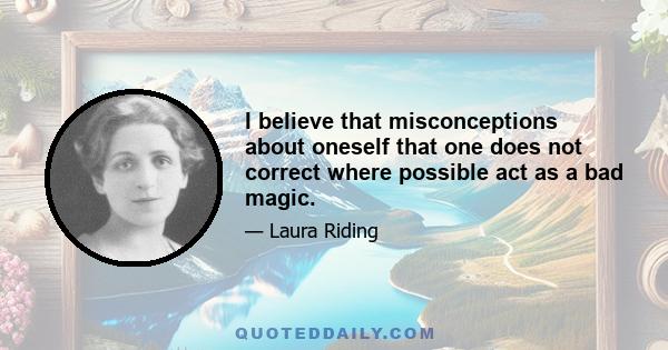 I believe that misconceptions about oneself that one does not correct where possible act as a bad magic.