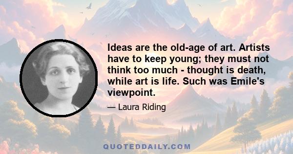 Ideas are the old-age of art. Artists have to keep young; they must not think too much - thought is death, while art is life. Such was Emile's viewpoint.