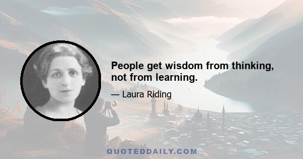 People get wisdom from thinking, not from learning.