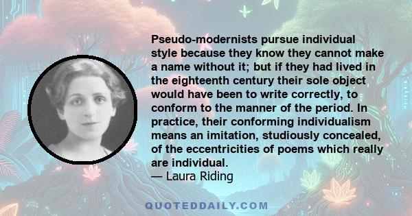 Pseudo-modernists pursue individual style because they know they cannot make a name without it; but if they had lived in the eighteenth century their sole object would have been to write correctly, to conform to the